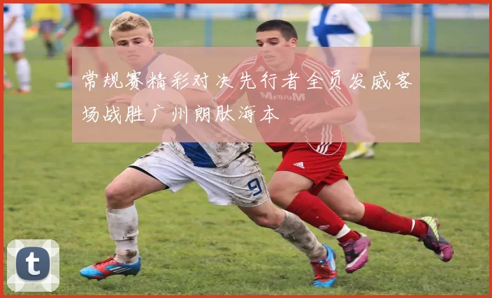 常规赛精彩对决先行者全员发威客场战胜广州朗肽海本