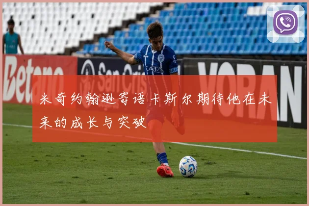 米奇约翰逊寄语卡斯尔期待他在未来的成长与突破
