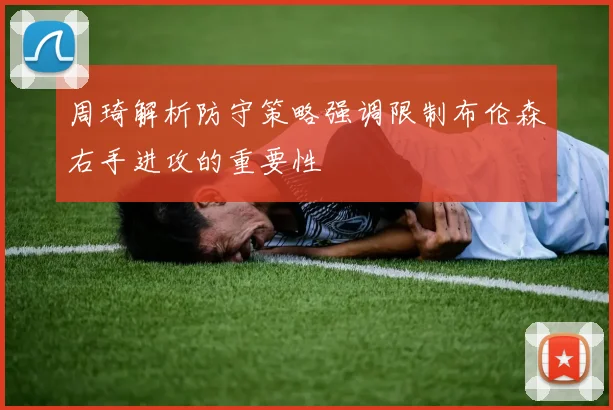 周琦解析防守策略强调限制布伦森右手进攻的重要性