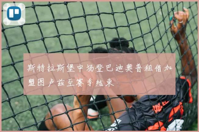 斯特拉斯堡中场登巴迪奥普租借加盟图卢兹至赛季结束