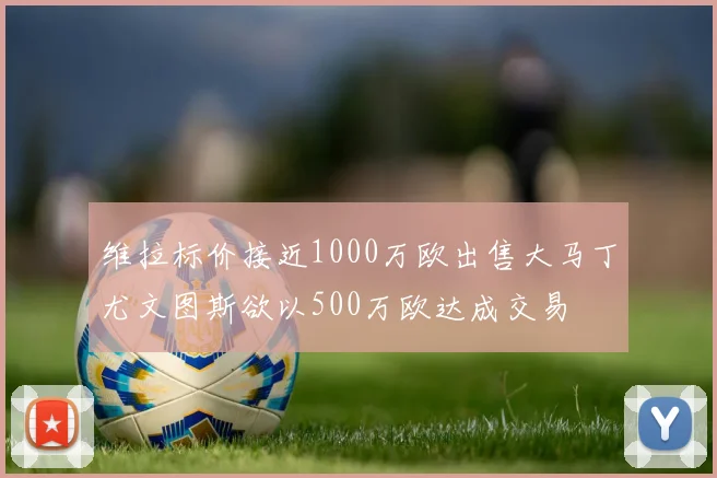维拉标价接近1000万欧出售大马丁尤文图斯欲以500万欧达成交易