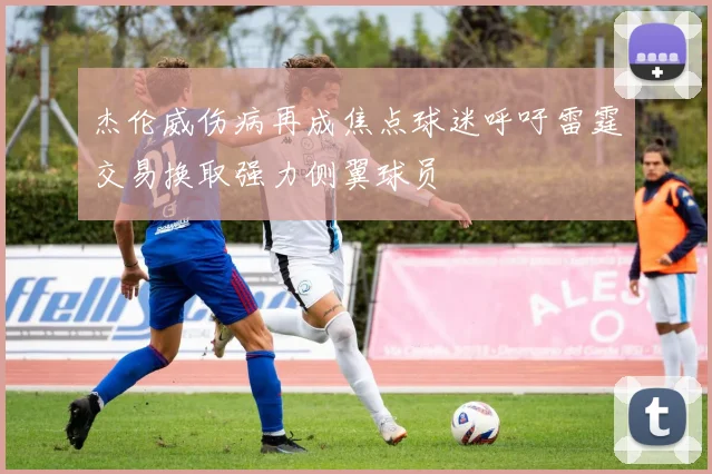 杰伦威伤病再成焦点球迷呼吁雷霆交易换取强力侧翼球员