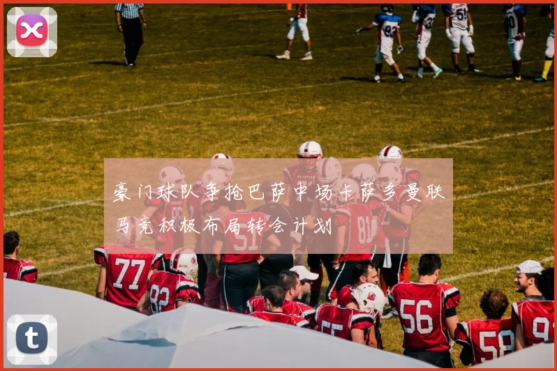 豪门球队争抢巴萨中场卡萨多曼联马竞积极布局转会计划