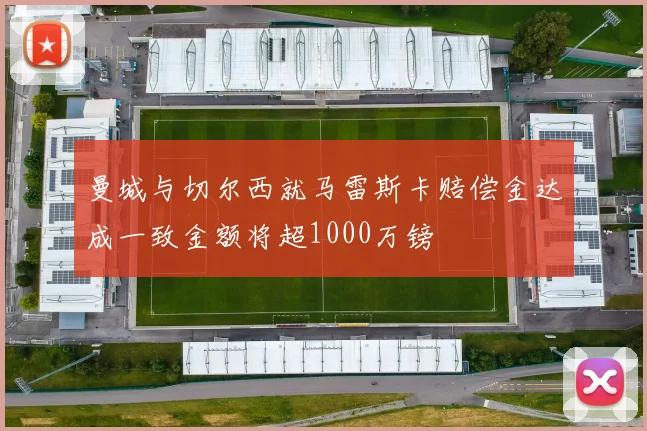 曼城与切尔西就马雷斯卡赔偿金达成一致金额将超1000万镑