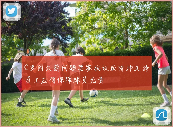 C罗因欠薪问题罢赛抗议获将帅支持员工应得保障球员无责