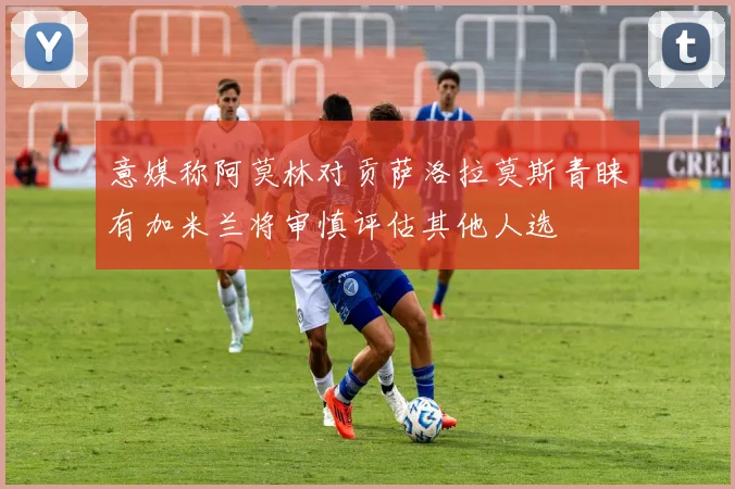 意媒称阿莫林对贡萨洛拉莫斯青睐有加米兰将审慎评估其他人选