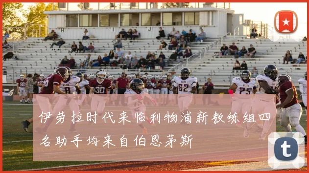伊劳拉时代来临利物浦新教练组四名助手均来自伯恩茅斯